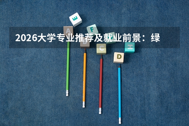 2026大学专业推荐及就业前景：绿牌专业与高薪榜单全解析