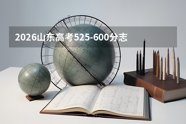 2026山东高考525-600分志愿填报指南