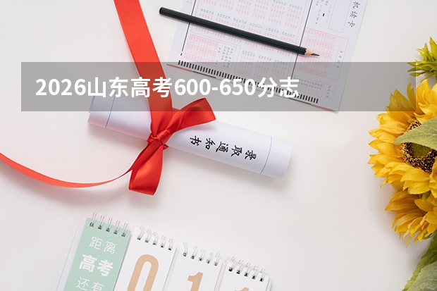 2026山东高考600-650分志愿填报指南