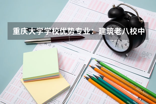 重庆大学学校优势专业：建筑老八校中西部唯一代表，电气机械实力雄厚，毕业生西南地区就业认可度高