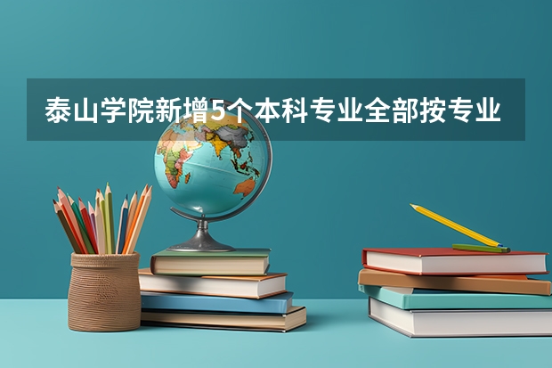泰山学院新增5个本科专业全部按专业录取，非物化专业18万位次可报
