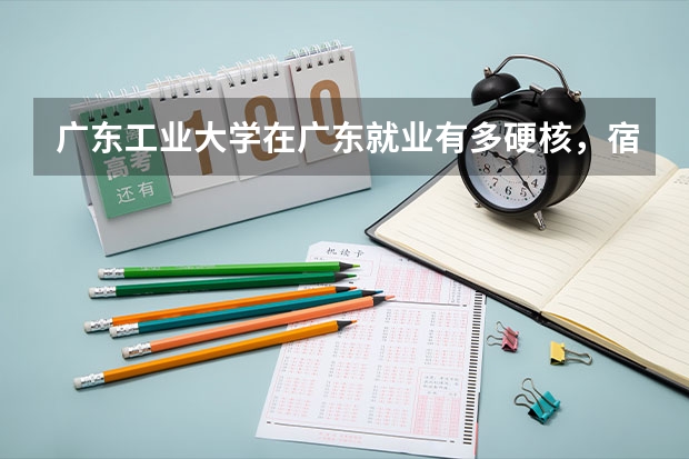 广东工业大学在广东就业有多硬核，宿舍条件怎么样，计算机和自动化好不好就业