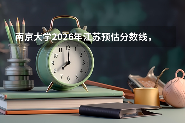 南京大学2026年江苏预估分数线，历史类前700名物理类前2500名报考指南