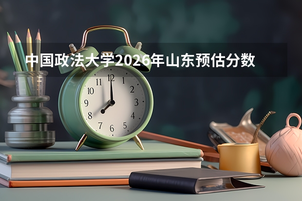 中国政法大学2026年山东预估分数线，普通类1.5万名及中外合作首年570分报考