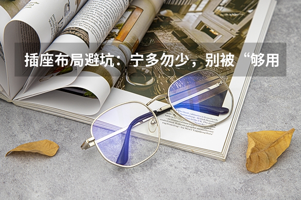 插座布局避坑：宁多勿少，别被“够用就行”忽悠