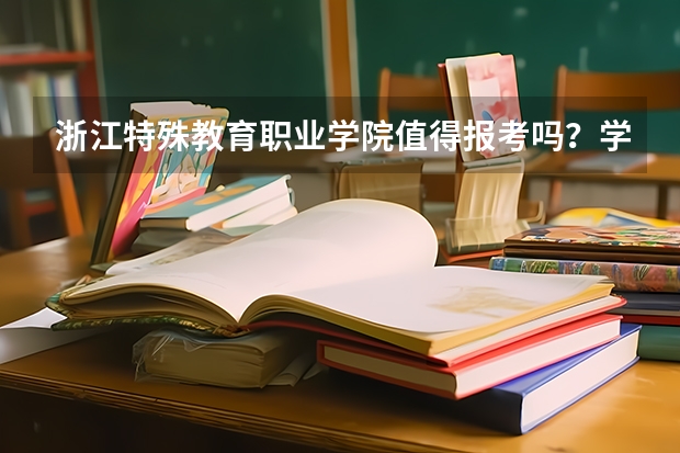 浙江特殊教育职业学院值得报考吗？学校概况、实训设施与录取线分析