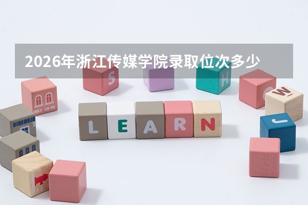 2026年浙江传媒学院录取位次多少？物理类历史类分别分析