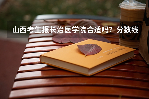 山西考生报长治医学院合适吗？分数线和专业匹配分析