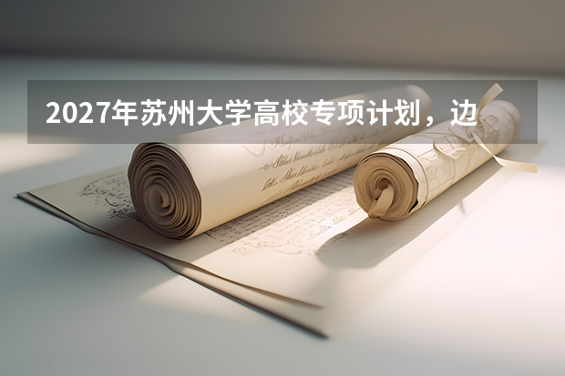 2027年苏州大学高校专项计划，边远地区考生的降分政策