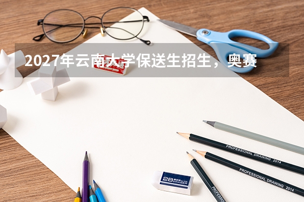 2027年云南大学保送生招生，奥赛获奖与外语类保送条件
