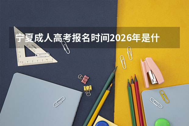 宁夏成人高考报名时间2026年是什么时候？