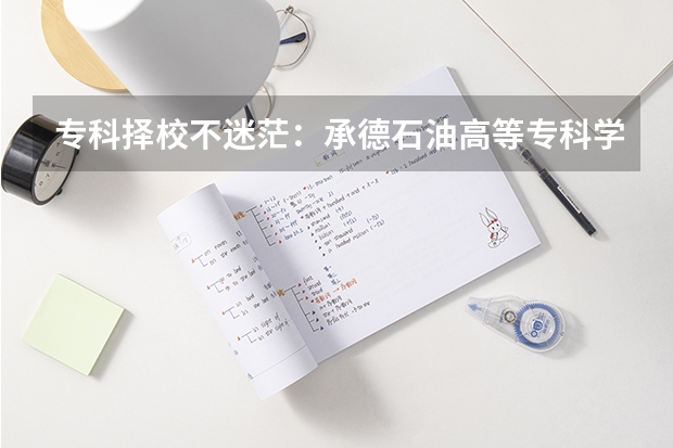 专科择校不迷茫：承德石油高等专科学校与河北化工医药职业技术学院2027年关键指标对比分析