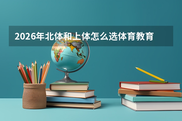 2026年北体和上体怎么选体育教育运动训练差异