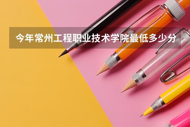 今年常州工程职业技术学院最低多少分能录取