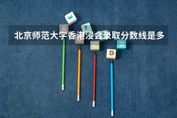 北京师范大学香港浸会录取分数线是多少啊？