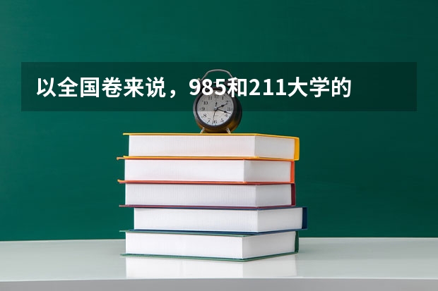 以全国卷来说，985和211大学的录取分数线大约是多少呢？