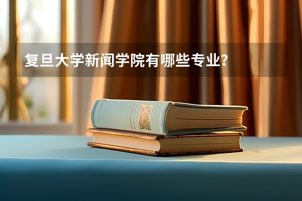 复旦大学新闻学院有哪些专业？