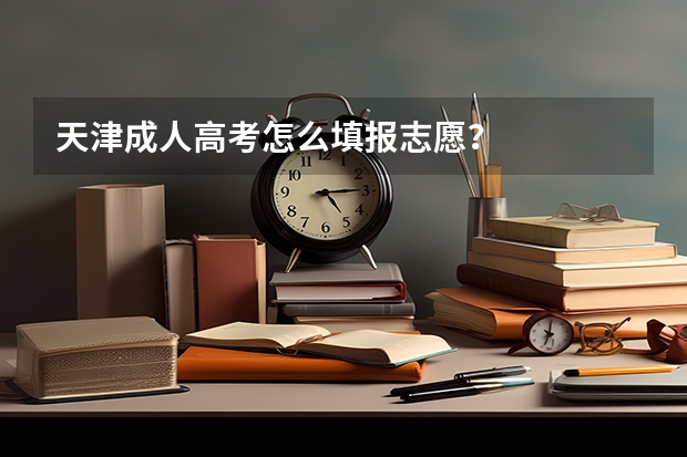 天津成人高考怎么填报志愿？