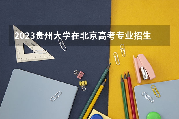 2023贵州大学在北京高考专业招生计划(历年招生人数)