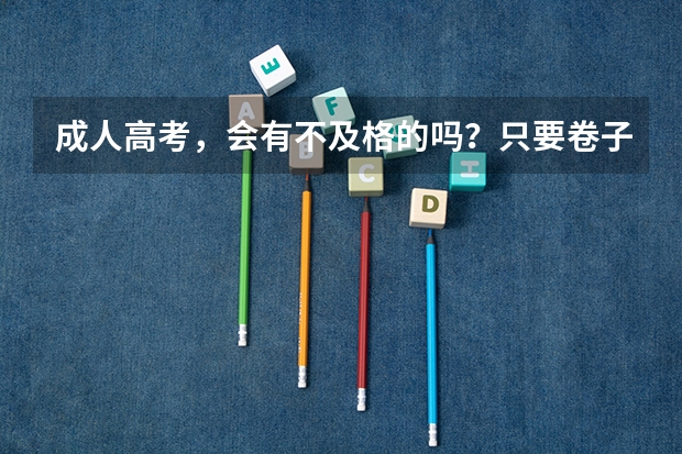 成人高考，会有不及格的吗？只要卷子全部填满是不是通常都会及格？