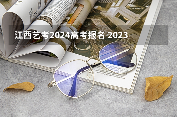 江西艺考2024高考报名 2023艺考生高考时间