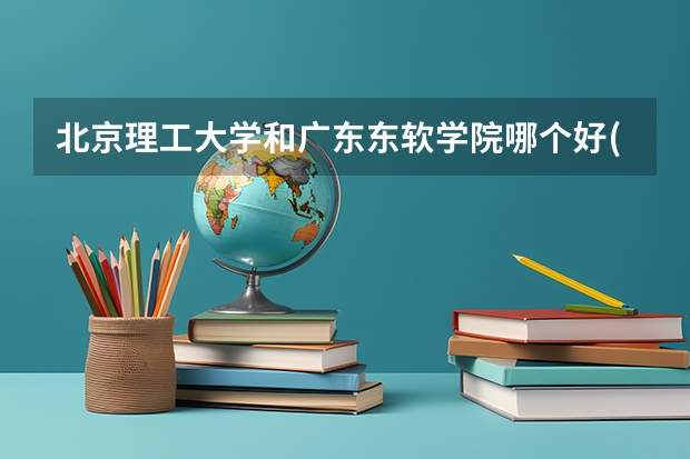 北京理工大学和广东东软学院哪个好(近三年录取分数线对比)