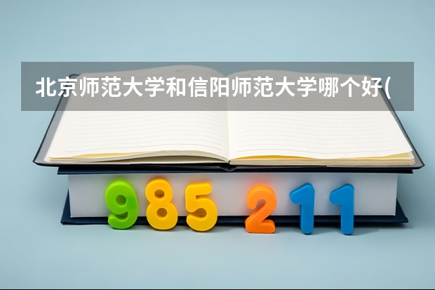 北京师范大学和信阳师范大学哪个好(近三年录取分数线对比)