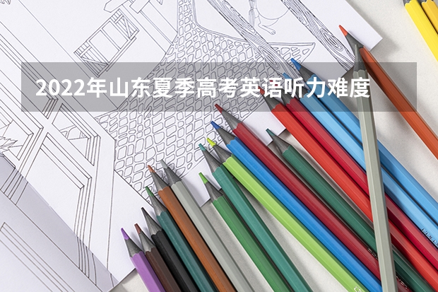 2022年山东夏季高考英语听力难度（2022山东高考英语听力原文及答案）