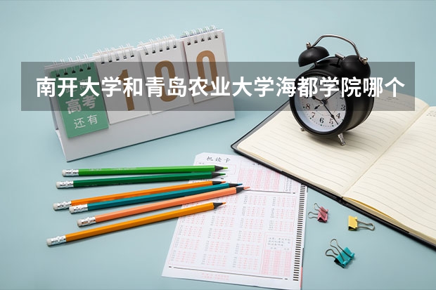 南开大学和青岛农业大学海都学院哪个好(近三年录取分数线对比)