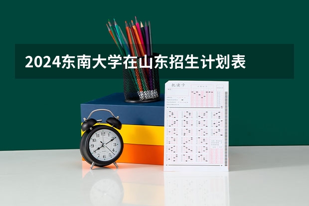 2024东南大学在山东招生计划表