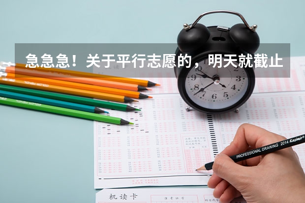 急急急！关于平行志愿的，明天就截止啦！（江苏平行志愿几月几号开始填志愿）