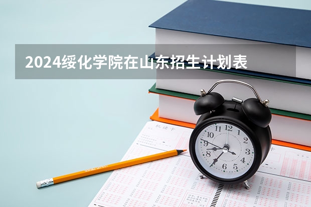 2024绥化学院在山东招生计划表