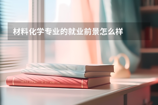 材料化学专业的就业前景怎么样
