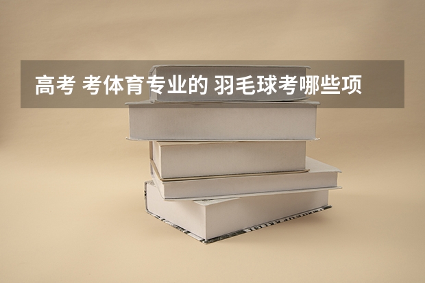 高考 考体育专业的 羽毛球考哪些项目