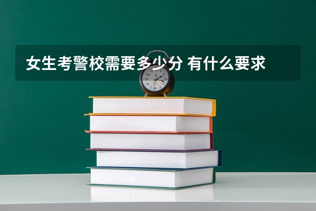 女生考警校需要多少分 有什么要求