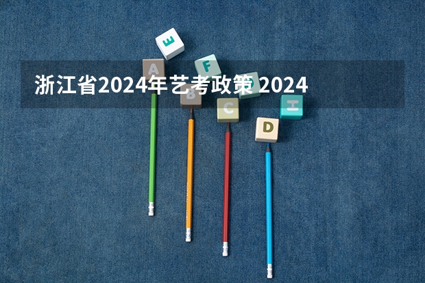 浙江省2024年艺考政策 2024年艺考政策