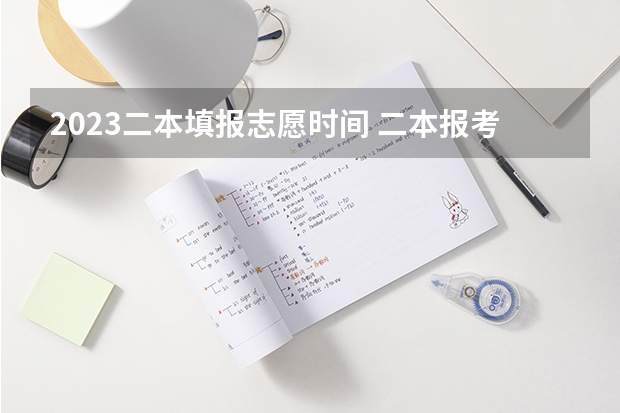 2023二本填报志愿时间 二本报考志愿的时间