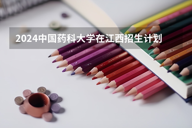 2024中国药科大学在江西招生计划表