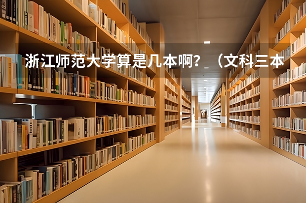 浙江师范大学算是几本啊？（文科三本大学排名）