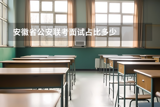 安徽省公安联考面试占比多少