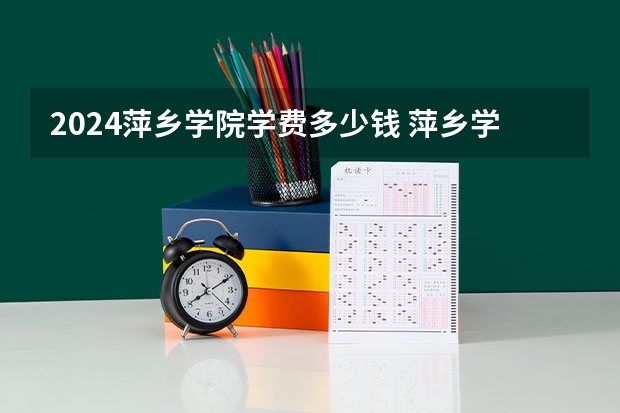 2024萍乡学院学费多少钱 萍乡学院收费标准
