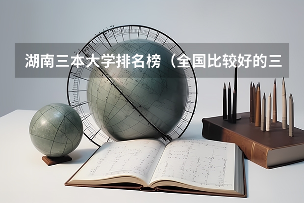 湖南三本大学排名榜（全国比较好的三本院校）