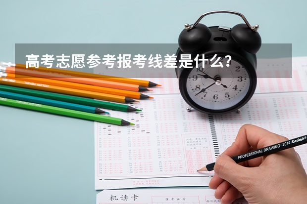 高考志愿参考报考线差是什么？