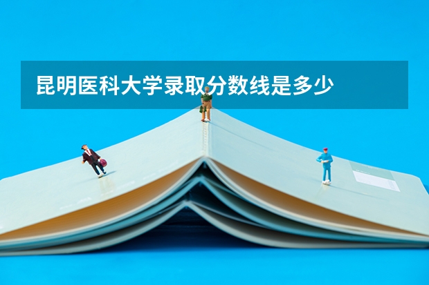 昆明医科大学录取分数线是多少