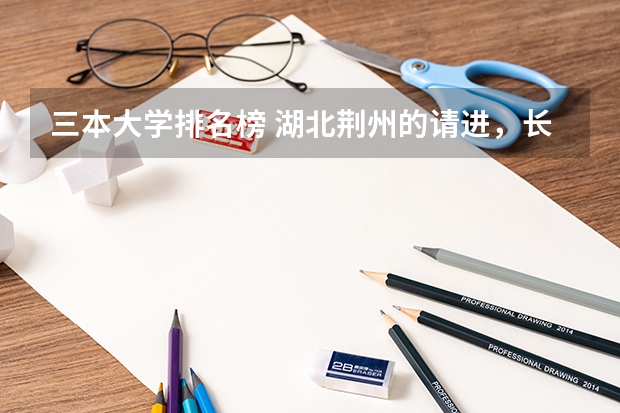 三本大学排名榜 湖北荆州的请进，长江大学好不好？