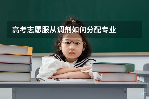 高考志愿服从调剂如何分配专业