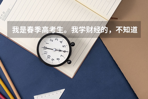 我是春季高考生。我学财经的，不知道怎么报志愿！