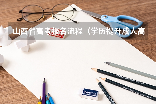 山西省高考报名流程（学历提升成人高考的报名流程？）