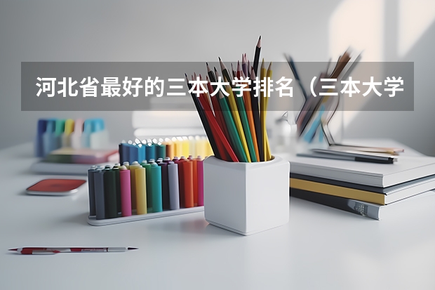 河北省最好的三本大学排名（三本大学排名）