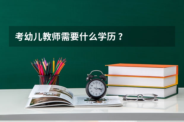 考幼儿教师需要什么学历 ？